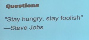 "Stay hungry, stay foolish." Quote from Steve Jobs.